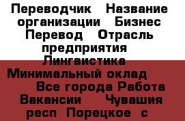 Переводчик › Название организации ­ Бизнес-Перевод › Отрасль предприятия ­ Лингвистика › Минимальный оклад ­ 30 000 - Все города Работа » Вакансии   . Чувашия респ.,Порецкое. с.